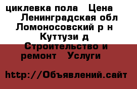 циклевка пола › Цена ­ 150 - Ленинградская обл., Ломоносовский р-н, Куттузи д. Строительство и ремонт » Услуги   